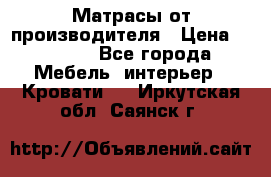 Матрасы от производителя › Цена ­ 4 250 - Все города Мебель, интерьер » Кровати   . Иркутская обл.,Саянск г.